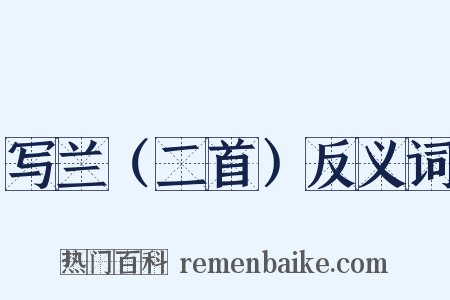 写兰（二首）反义词是什么意思的图片